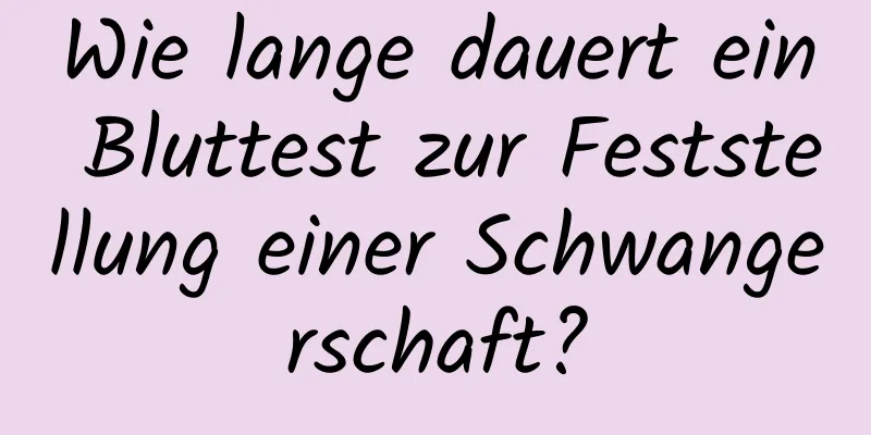 Wie lange dauert ein Bluttest zur Feststellung einer Schwangerschaft?