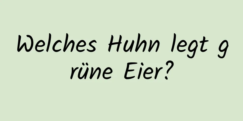Welches Huhn legt grüne Eier?