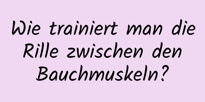 Wie trainiert man die Rille zwischen den Bauchmuskeln?