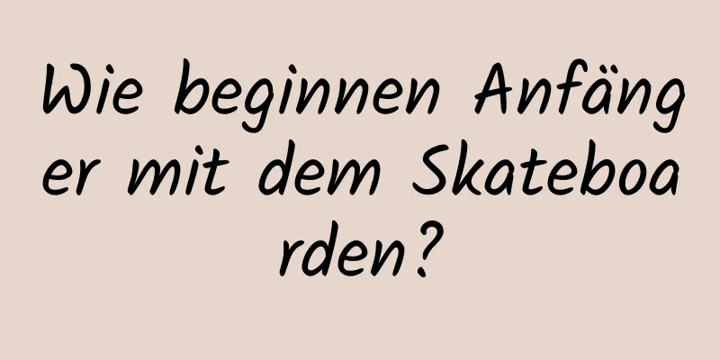 Wie beginnen Anfänger mit dem Skateboarden?
