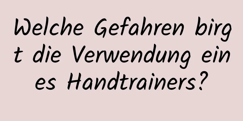 Welche Gefahren birgt die Verwendung eines Handtrainers?