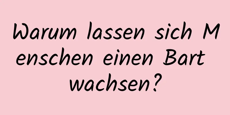 Warum lassen sich Menschen einen Bart wachsen?