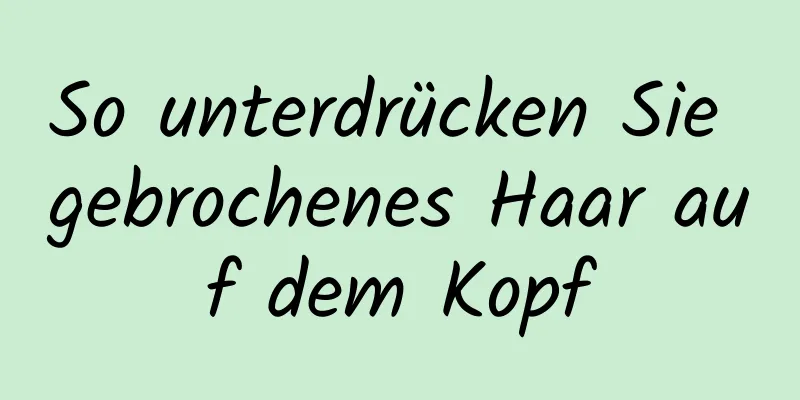 So unterdrücken Sie gebrochenes Haar auf dem Kopf