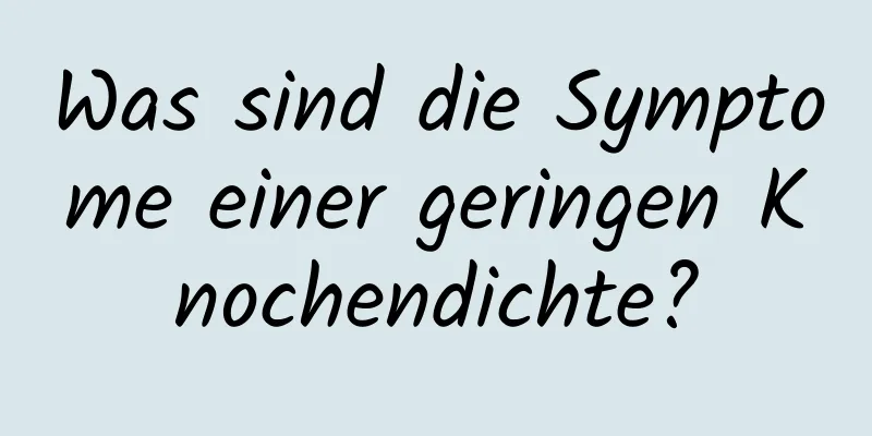 Was sind die Symptome einer geringen Knochendichte?
