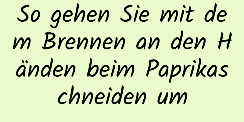 So gehen Sie mit dem Brennen an den Händen beim Paprikaschneiden um