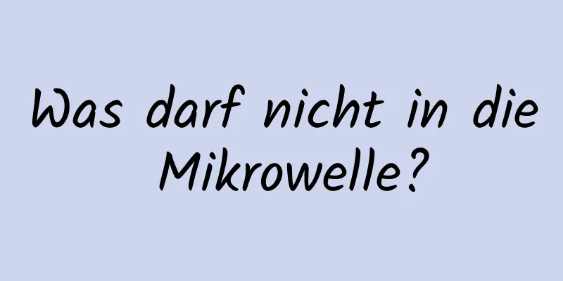 Was darf nicht in die Mikrowelle?