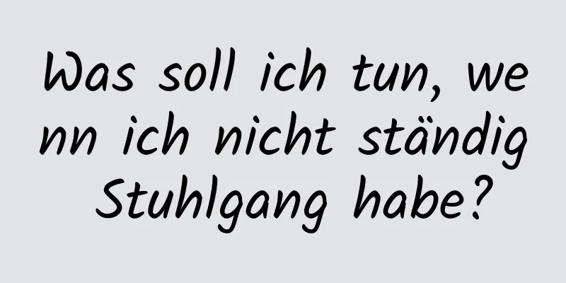 Was soll ich tun, wenn ich nicht ständig Stuhlgang habe?