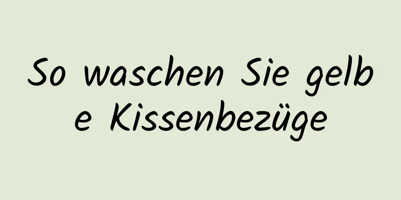 So waschen Sie gelbe Kissenbezüge