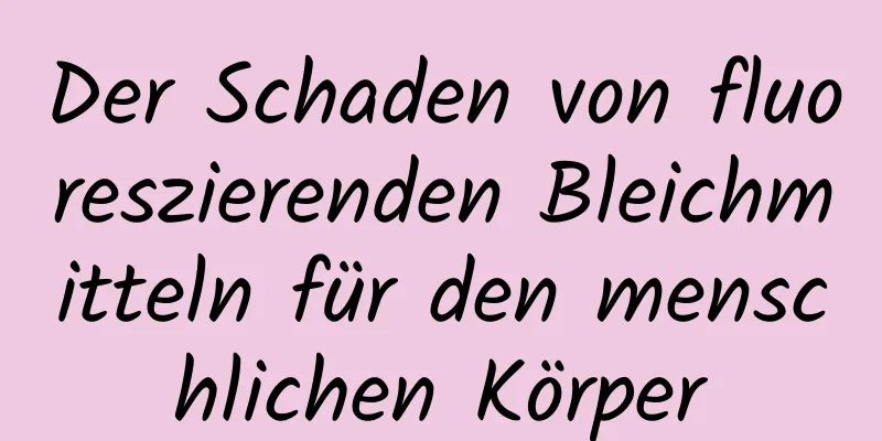 Der Schaden von fluoreszierenden Bleichmitteln für den menschlichen Körper