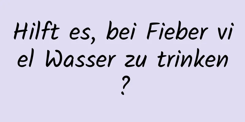 Hilft es, bei Fieber viel Wasser zu trinken?