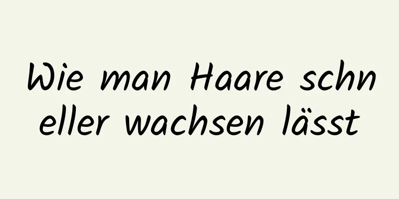 Wie man Haare schneller wachsen lässt