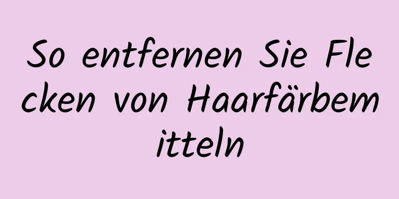 So entfernen Sie Flecken von Haarfärbemitteln