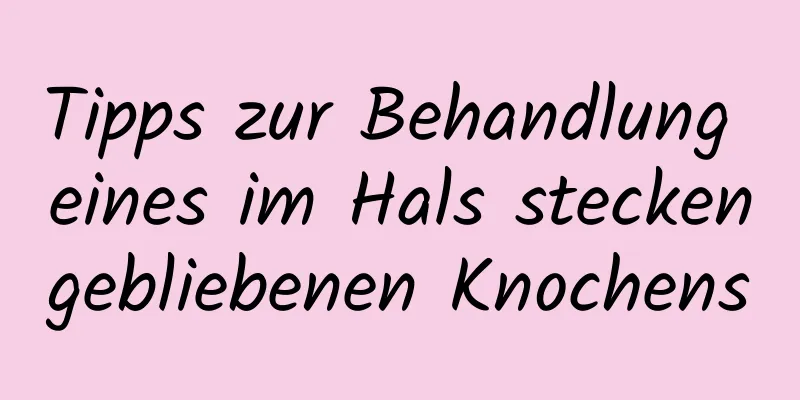 Tipps zur Behandlung eines im Hals steckengebliebenen Knochens