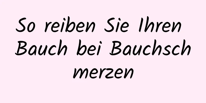 So reiben Sie Ihren Bauch bei Bauchschmerzen
