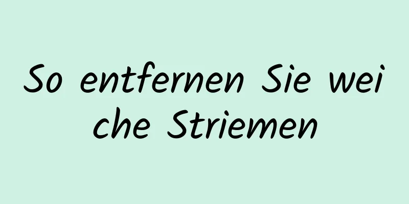 So entfernen Sie weiche Striemen
