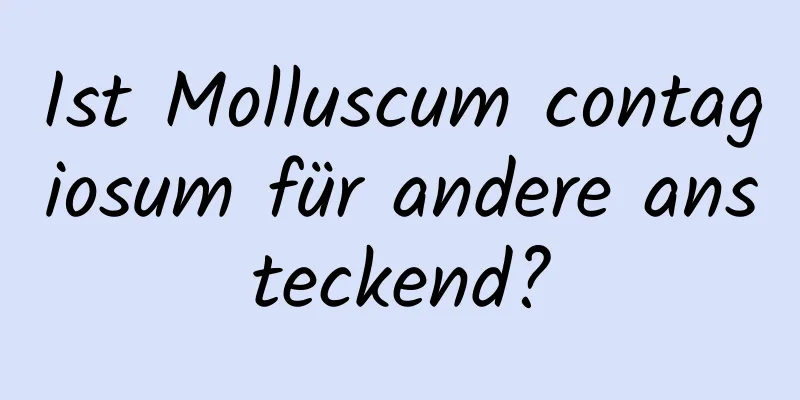 Ist Molluscum contagiosum für andere ansteckend?
