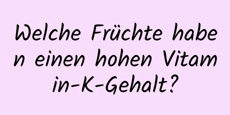 Welche Früchte haben einen hohen Vitamin-K-Gehalt?