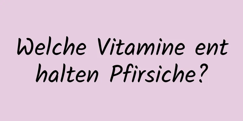 Welche Vitamine enthalten Pfirsiche?