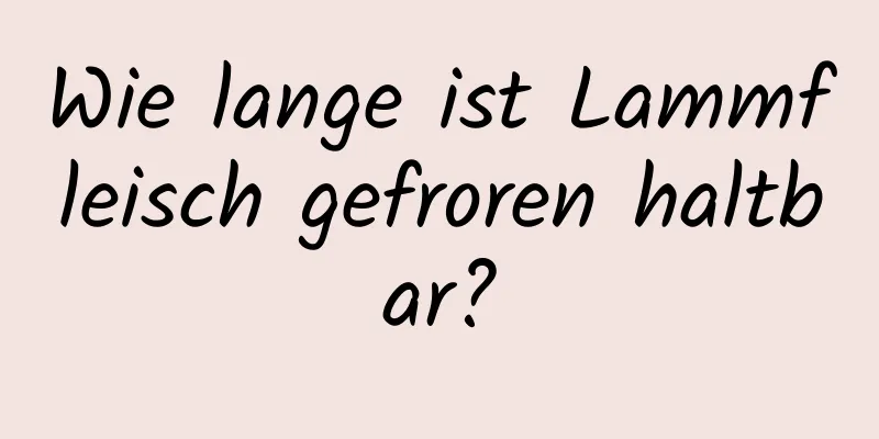 Wie lange ist Lammfleisch gefroren haltbar?