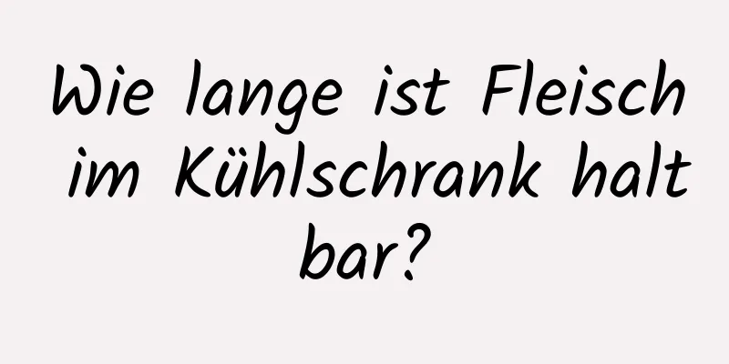 Wie lange ist Fleisch im Kühlschrank haltbar?