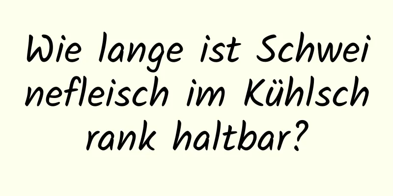 Wie lange ist Schweinefleisch im Kühlschrank haltbar?