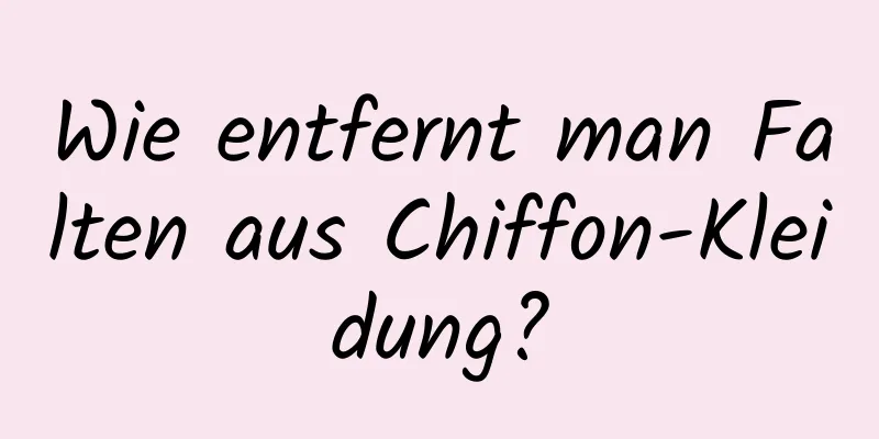 Wie entfernt man Falten aus Chiffon-Kleidung?