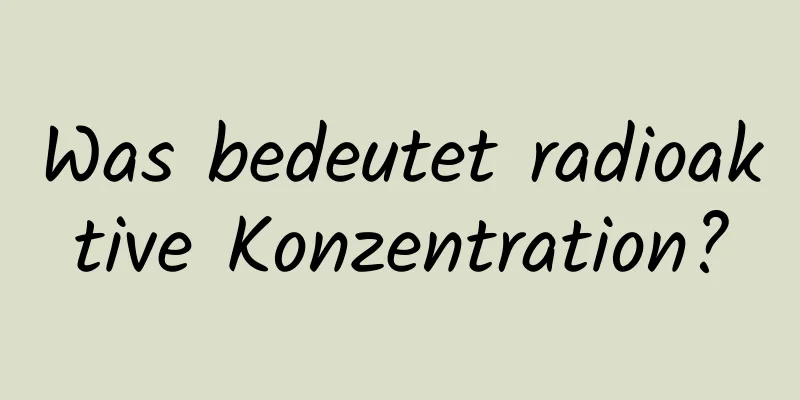 Was bedeutet radioaktive Konzentration?