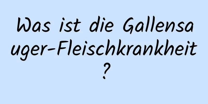 Was ist die Gallensauger-Fleischkrankheit?