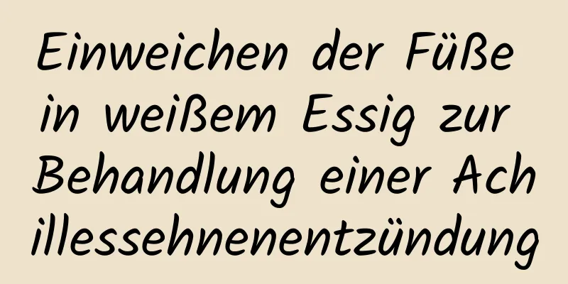 Einweichen der Füße in weißem Essig zur Behandlung einer Achillessehnenentzündung