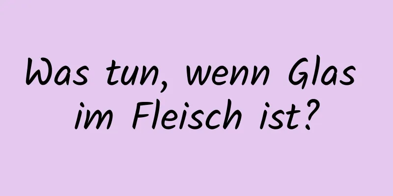 Was tun, wenn Glas im Fleisch ist?