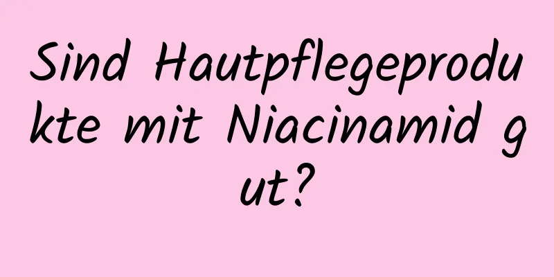 Sind Hautpflegeprodukte mit Niacinamid gut?