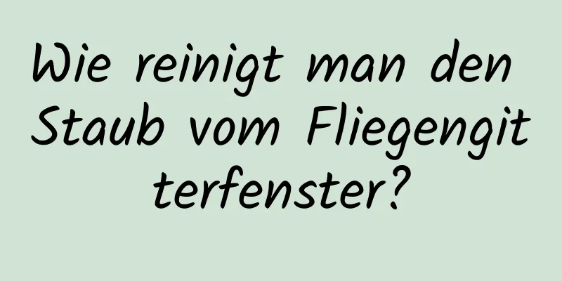 Wie reinigt man den Staub vom Fliegengitterfenster?