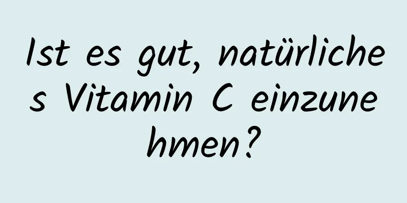 Ist es gut, natürliches Vitamin C einzunehmen?