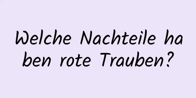 Welche Nachteile haben rote Trauben?