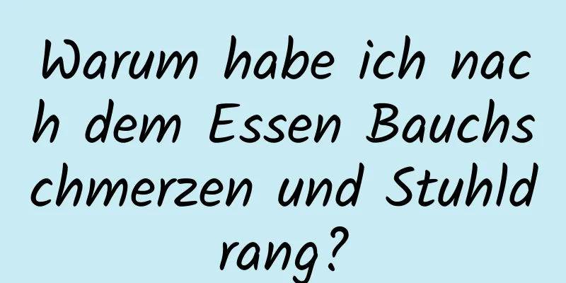 Warum habe ich nach dem Essen Bauchschmerzen und Stuhldrang?