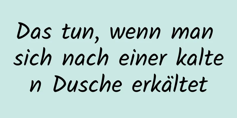 Das tun, wenn man sich nach einer kalten Dusche erkältet