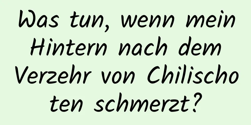 Was tun, wenn mein Hintern nach dem Verzehr von Chilischoten schmerzt?