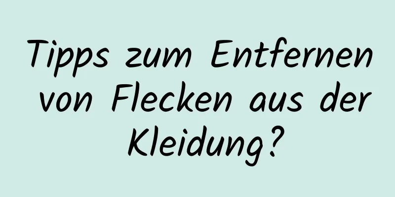 Tipps zum Entfernen von Flecken aus der Kleidung?