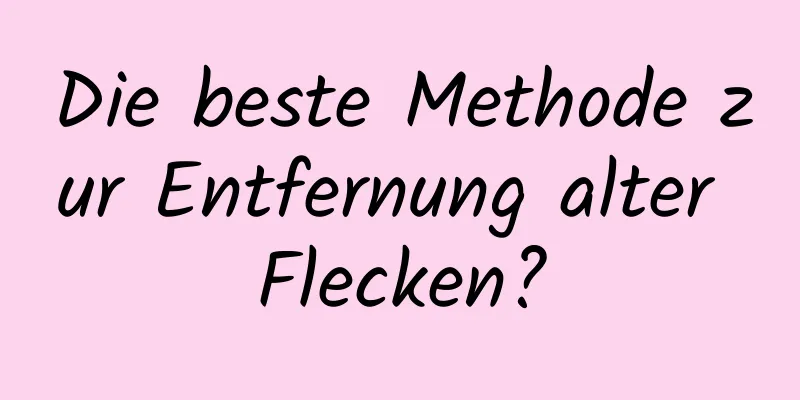 Die beste Methode zur Entfernung alter Flecken?