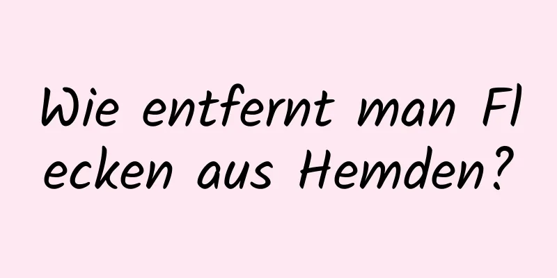 Wie entfernt man Flecken aus Hemden?