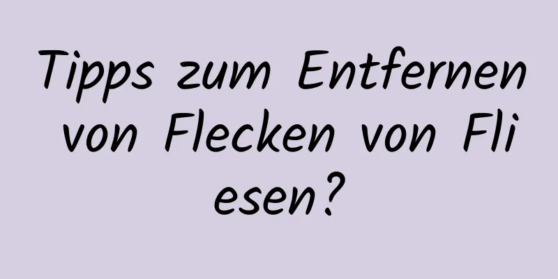 Tipps zum Entfernen von Flecken von Fliesen?