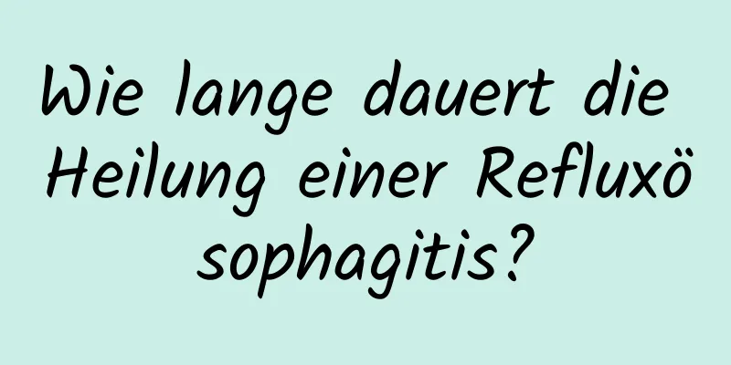 Wie lange dauert die Heilung einer Refluxösophagitis?