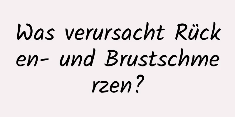 Was verursacht Rücken- und Brustschmerzen?