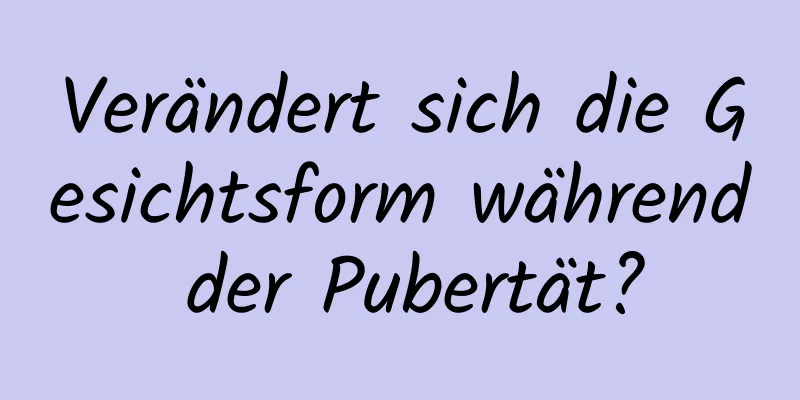Verändert sich die Gesichtsform während der Pubertät?