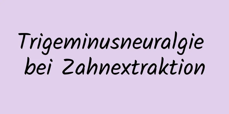 Trigeminusneuralgie bei Zahnextraktion