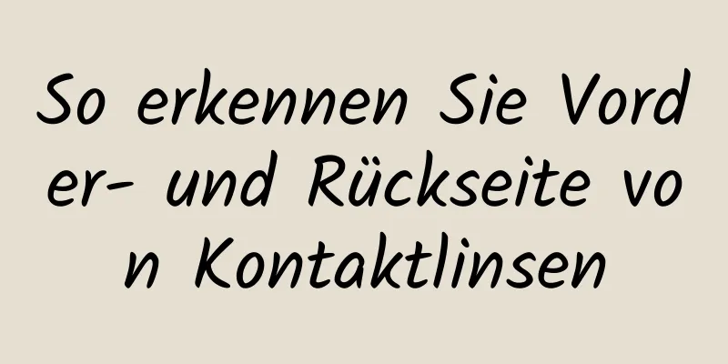 So erkennen Sie Vorder- und Rückseite von Kontaktlinsen