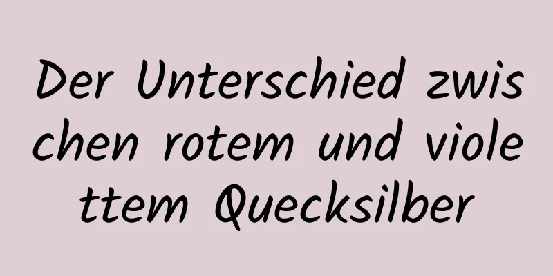 Der Unterschied zwischen rotem und violettem Quecksilber