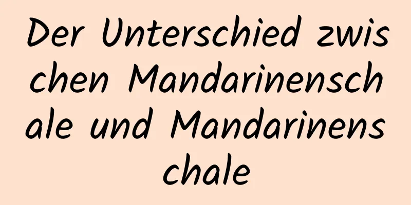 Der Unterschied zwischen Mandarinenschale und Mandarinenschale