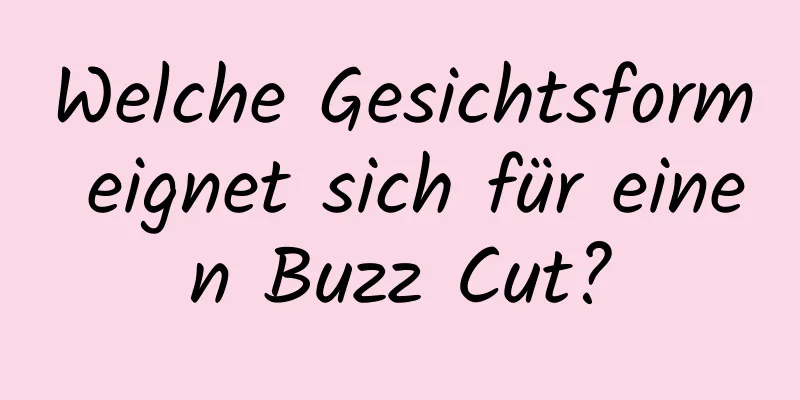 Welche Gesichtsform eignet sich für einen Buzz Cut?