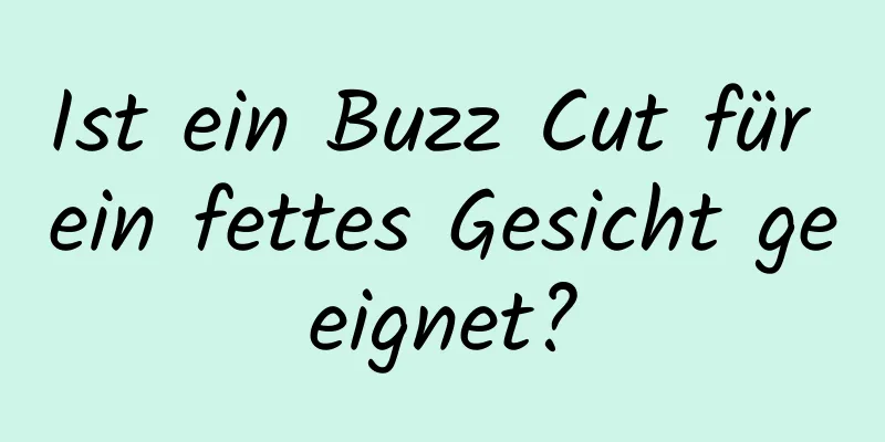 Ist ein Buzz Cut für ein fettes Gesicht geeignet?